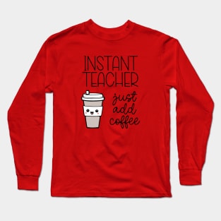 Instant Teacher - Just Add Coffee Long Sleeve T-Shirt